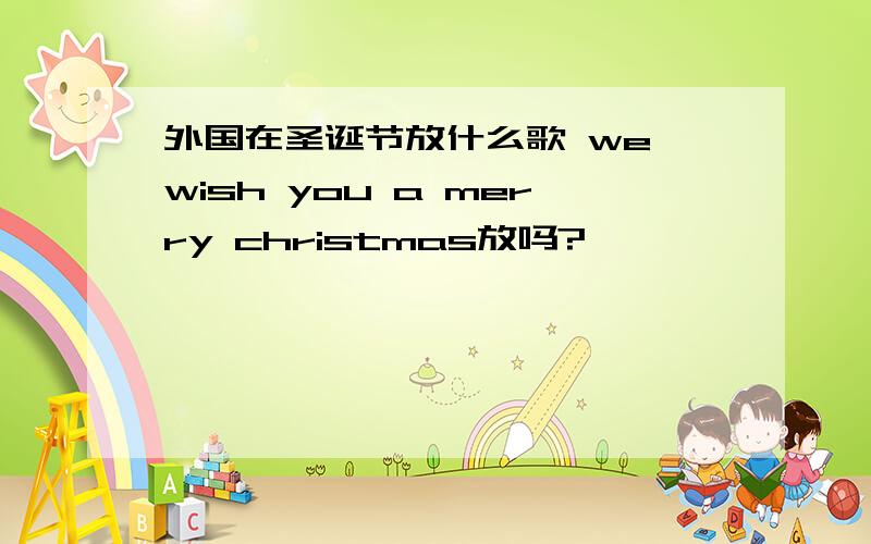 外国在圣诞节放什么歌 we wish you a merry christmas放吗?