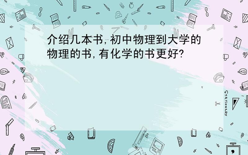 介绍几本书,初中物理到大学的物理的书,有化学的书更好?