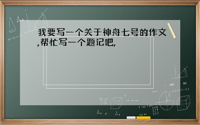 我要写一个关于神舟七号的作文,帮忙写一个题记吧,