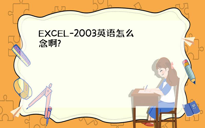 EXCEL-2003英语怎么念啊?