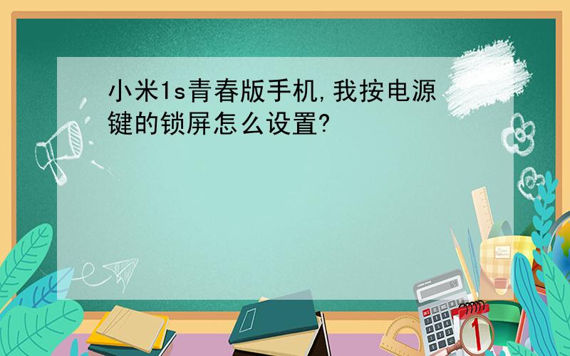 小米1s青春版手机,我按电源键的锁屏怎么设置?