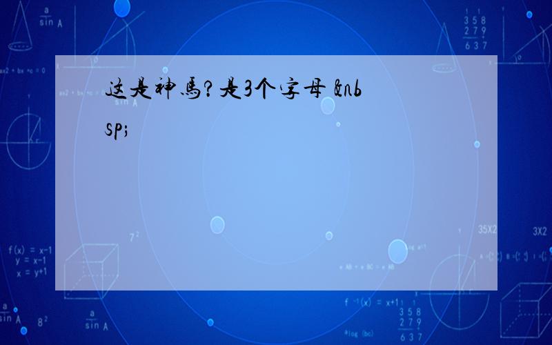 这是神马?是3个字母  