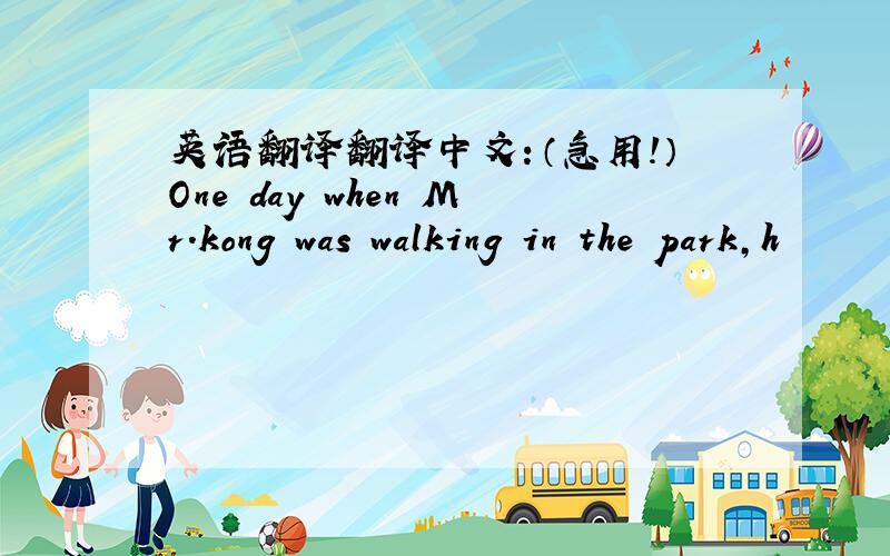 英语翻译翻译中文：（急用！）One day when Mr.kong was walking in the park,h