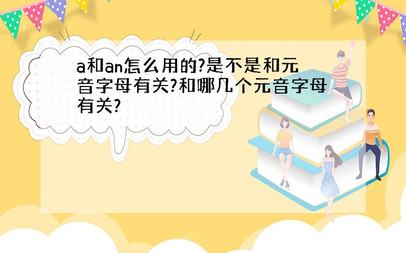 a和an怎么用的?是不是和元音字母有关?和哪几个元音字母有关?