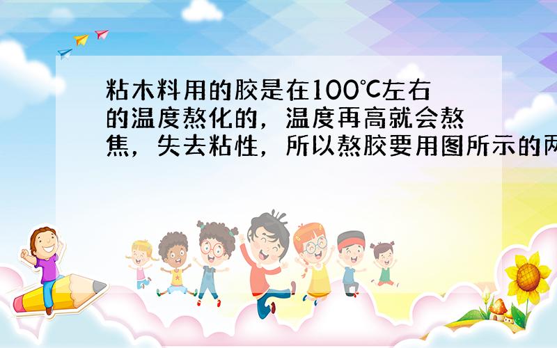 粘木料用的胶是在100℃左右的温度熬化的，温度再高就会熬焦，失去粘性，所以熬胶要用图所示的两层锅，两层锅之间装着水，这样