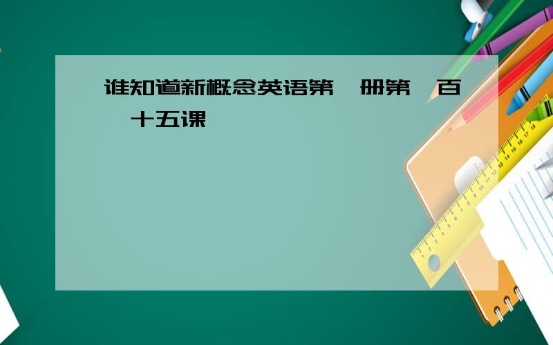 谁知道新概念英语第一册第一百一十五课