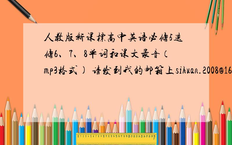 人教版新课标高中英语必修5选修6、7、8单词和课文录音（mp3格式) 请发到我的邮箱上sihuan.2008@163.c