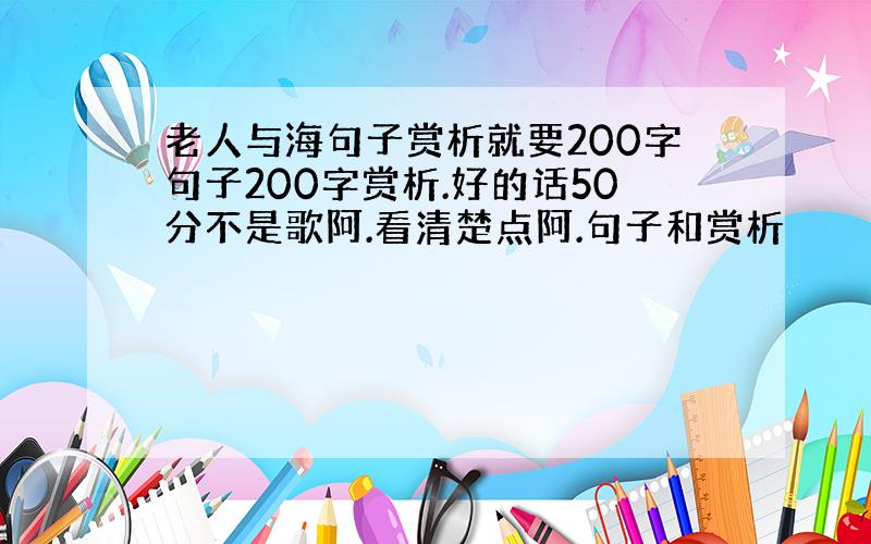 老人与海句子赏析就要200字句子200字赏析.好的话50分不是歌阿.看清楚点阿.句子和赏析