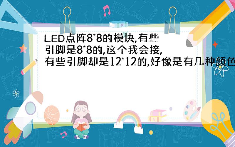 LED点阵8*8的模块,有些引脚是8*8的,这个我会接,有些引脚却是12*12的,好像是有几种颜色,具体要怎么接呢?