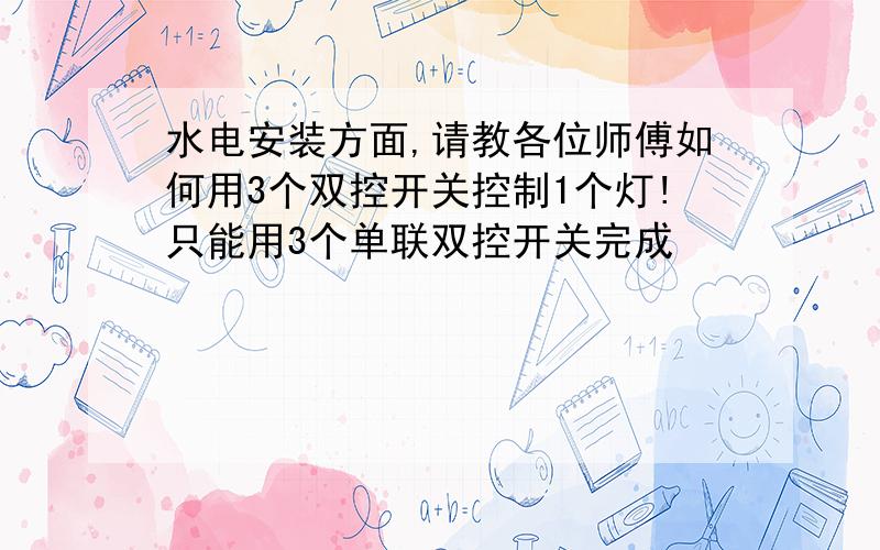 水电安装方面,请教各位师傅如何用3个双控开关控制1个灯!只能用3个单联双控开关完成