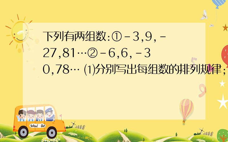 下列有两组数:①﹣3,9,﹣27,81…②﹣6,6,﹣30,78… ⑴分别写出每组数的排列规律； ⑵计算两组数中的两个第