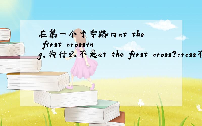 在第一个十字路口at the first crossing,为什么不是at the first cross?cross不