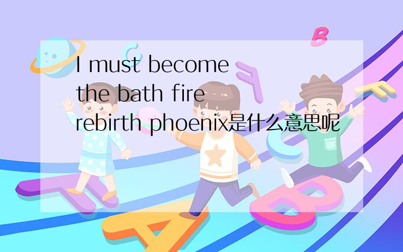 I must become the bath fire rebirth phoenix是什么意思呢