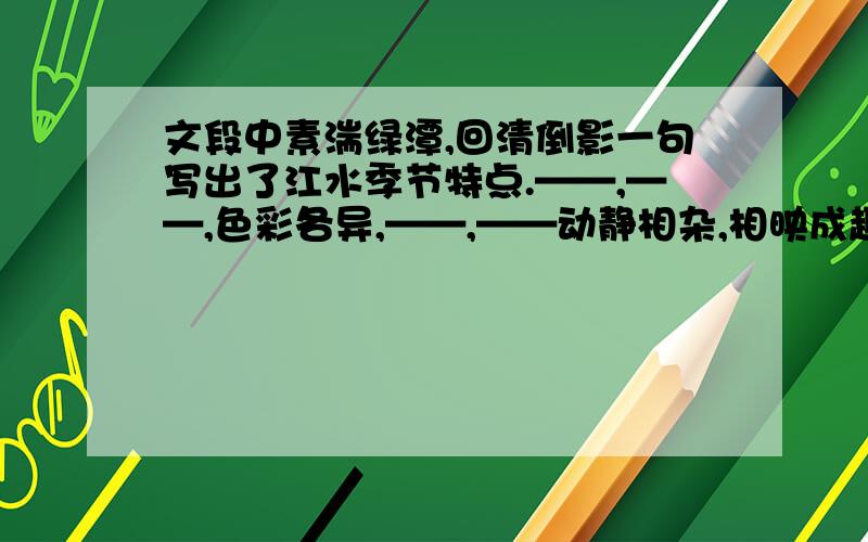 文段中素湍绿潭,回清倒影一句写出了江水季节特点.——,——,色彩各异,——,——动静相杂,相映成趣