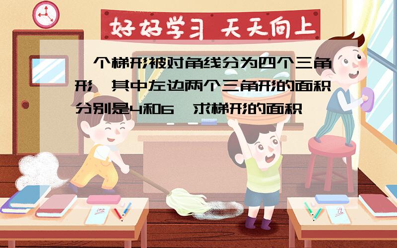 一个梯形被对角线分为四个三角形,其中左边两个三角形的面积分别是4和6,求梯形的面积