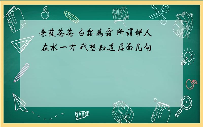 兼葭苍苍 白露为霜 所谓伊人 在水一方 我想知道后面几句