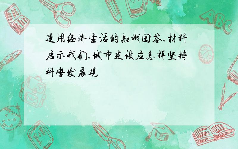 运用经济生活的知识回答,材料启示我们,城市建设应怎样坚持科学发展观