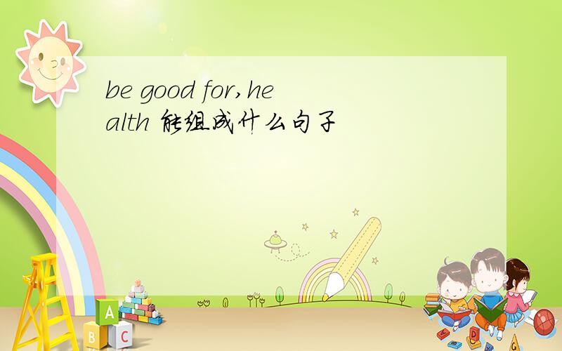 be good for,health 能组成什么句子