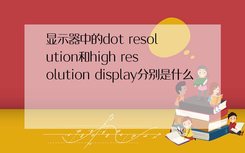 显示器中的dot resolution和high resolution display分别是什么