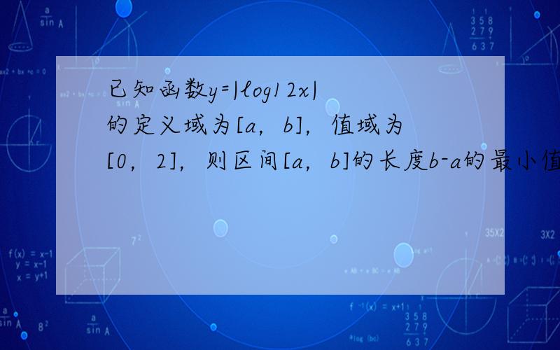 已知函数y=|log12x|的定义域为[a，b]，值域为[0，2]，则区间[a，b]的长度b-a的最小值是（　　）