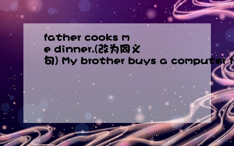 father cooks me dinner.(改为同义句) My brother buys a computer fo