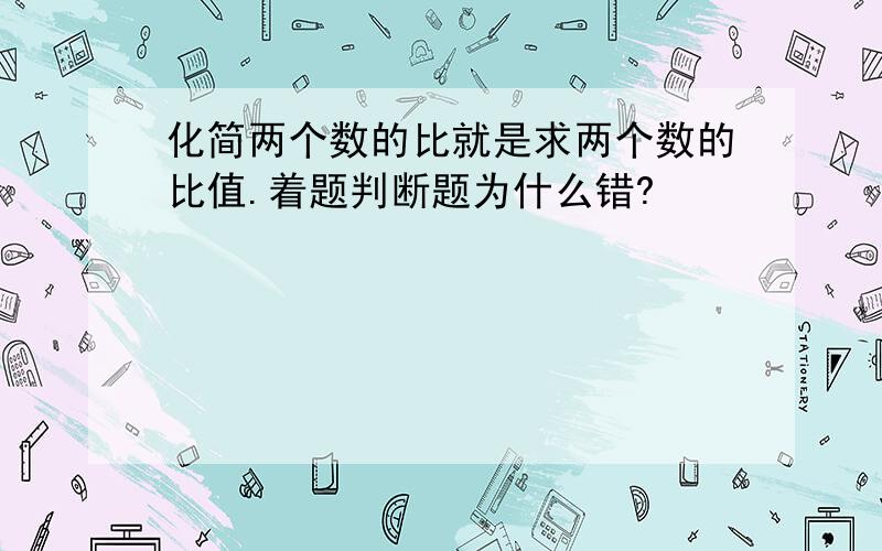 化简两个数的比就是求两个数的比值.着题判断题为什么错?