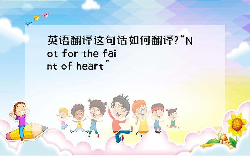 英语翻译这句话如何翻译?“Not for the faint of heart”