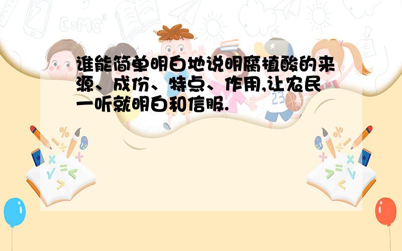 谁能简单明白地说明腐植酸的来源、成份、特点、作用,让农民一听就明白和信服.