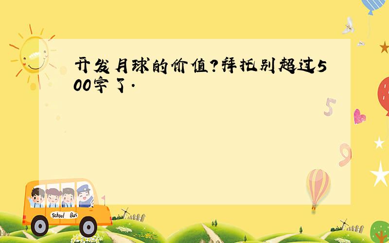 开发月球的价值?拜托别超过500字了.