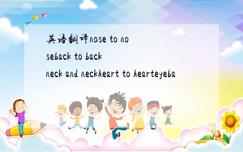 英语翻译nose to noseback to backneck and neckheart to hearteyeba