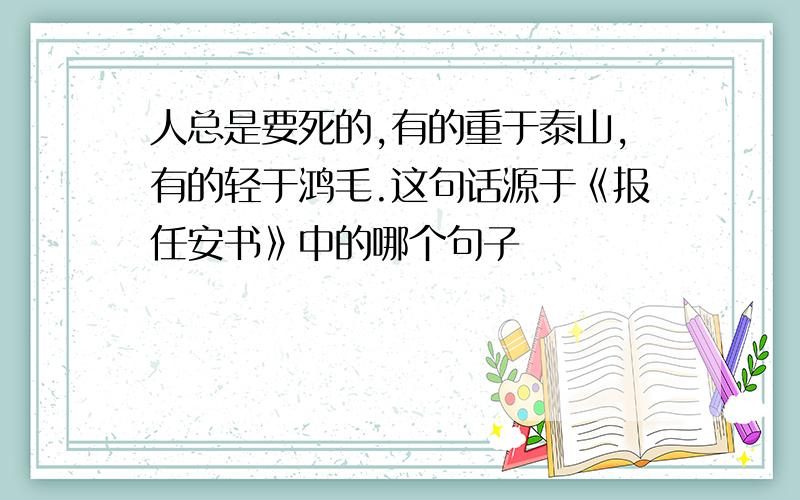 人总是要死的,有的重于泰山,有的轻于鸿毛.这句话源于《报任安书》中的哪个句子