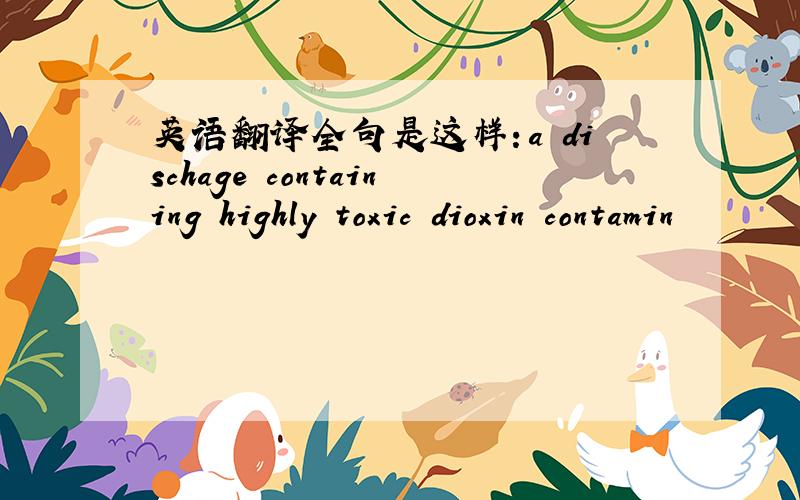 英语翻译全句是这样：a dischage containing highly toxic dioxin contamin