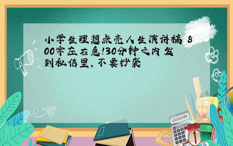 小学生理想点亮人生演讲稿 800字左右急!30分钟之内发到私信里,不要抄袭