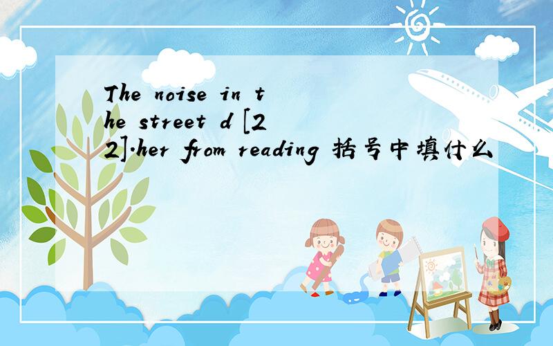 The noise in the street d [22].her from reading 括号中填什么