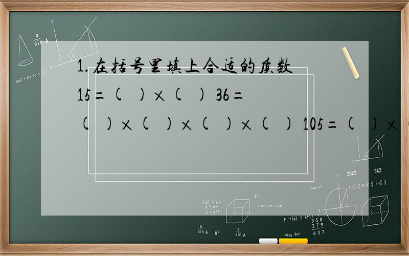 1.在括号里填上合适的质数 15=( )×( ) 36=( )×( )×( )×( ) 105=( )×( )×( )