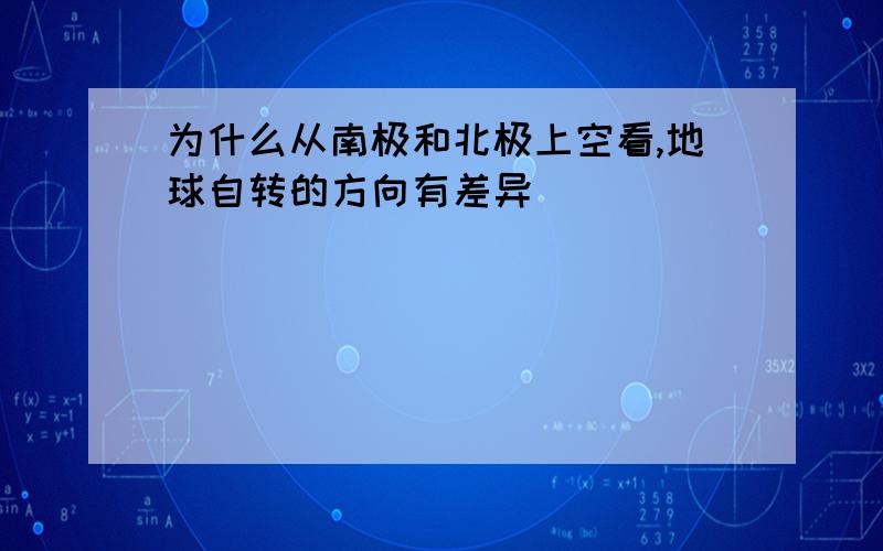 为什么从南极和北极上空看,地球自转的方向有差异