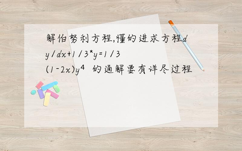 解伯努利方程,懂的进求方程dy/dx+1/3*y=1/3(1-2x)y⁴的通解要有详尽过程