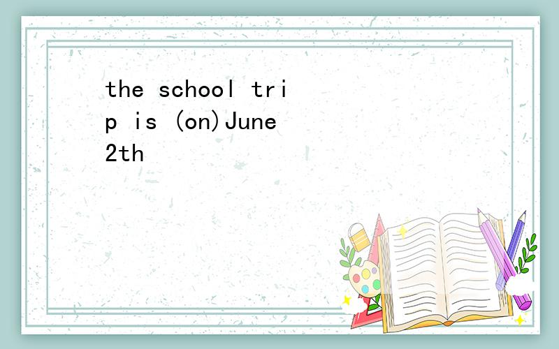 the school trip is (on)June 2th