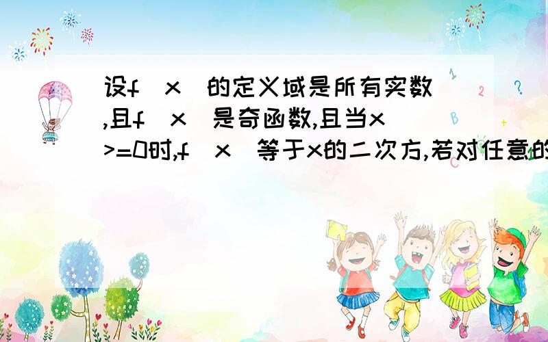 设f(x)的定义域是所有实数,且f(x)是奇函数,且当x>=0时,f(x)等于x的二次方,若对任意的x?[t,t+2],