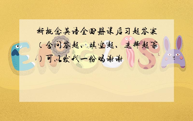 新概念英语全四册课后习题答案（含问答题、填空题、选择题等）可以发我一份吗谢谢