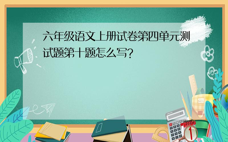 六年级语文上册试卷第四单元测试题第十题怎么写?