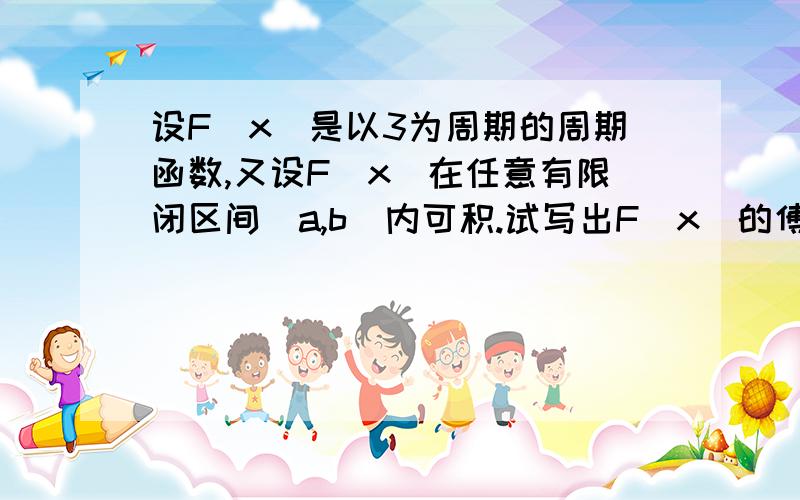 设F（x）是以3为周期的周期函数,又设F（x）在任意有限闭区间[a,b]内可积.试写出F（x）的傅里叶系数的计算公式.