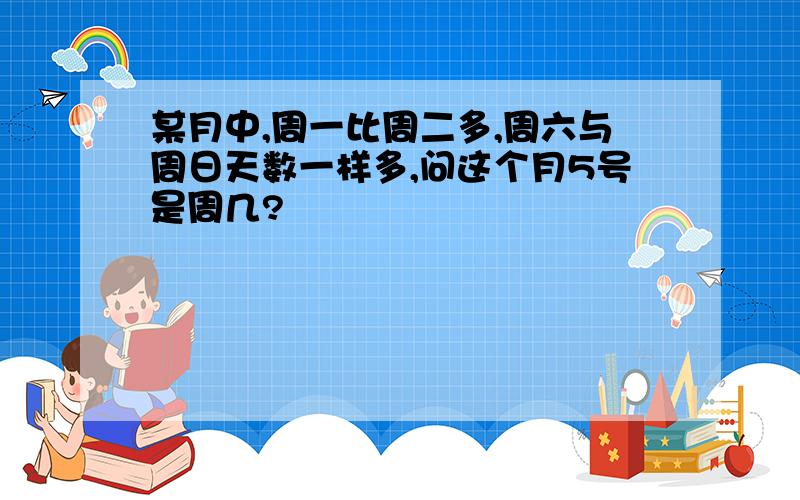 某月中,周一比周二多,周六与周日天数一样多,问这个月5号是周几?