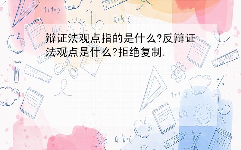 辩证法观点指的是什么?反辩证法观点是什么?拒绝复制.