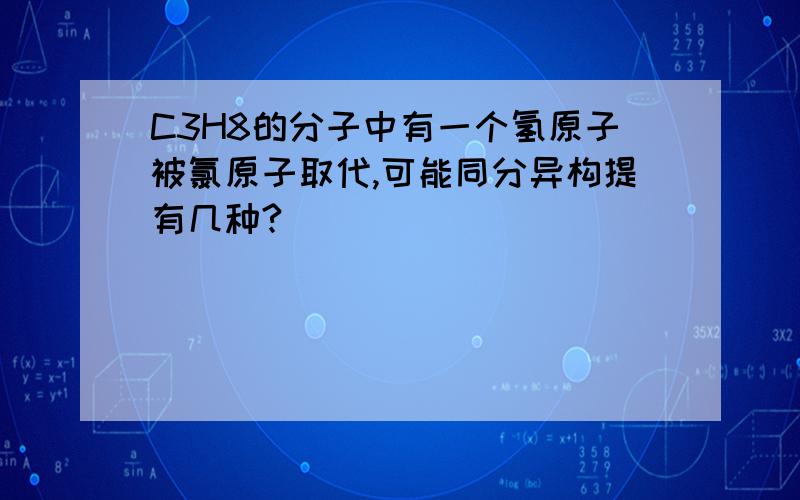 C3H8的分子中有一个氢原子被氯原子取代,可能同分异构提有几种?