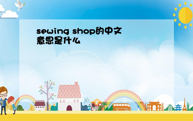 sewing shop的中文意思是什么