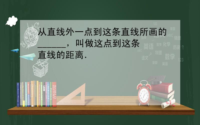 从直线外一点到这条直线所画的______，叫做这点到这条直线的距离．