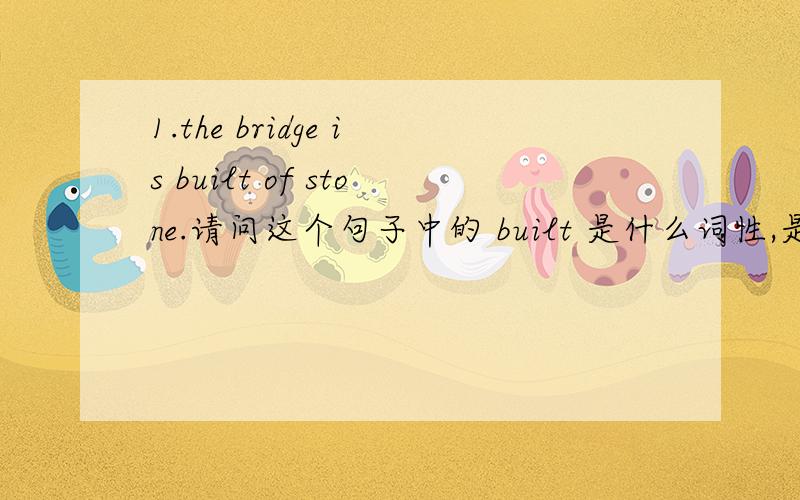 1.the bridge is built of stone.请问这个句子中的 built 是什么词性,是名词吗,怎么不