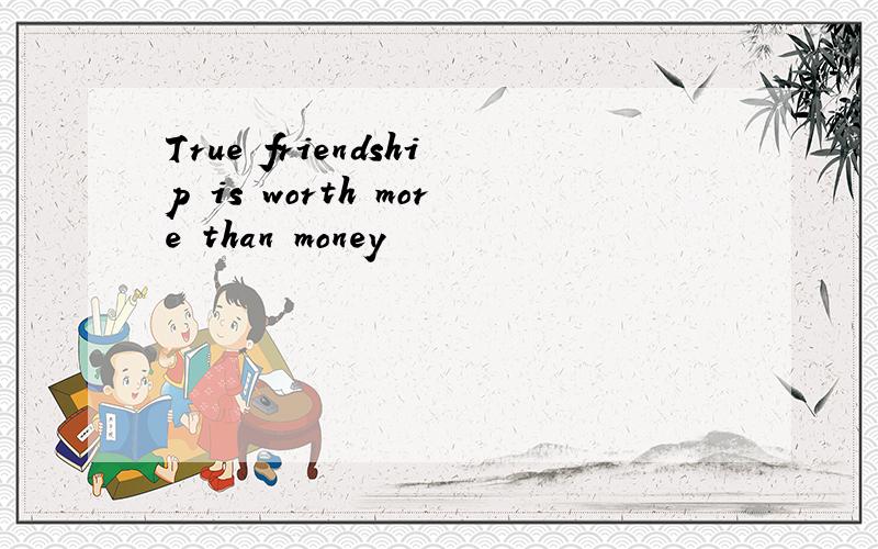 True friendship is worth more than money