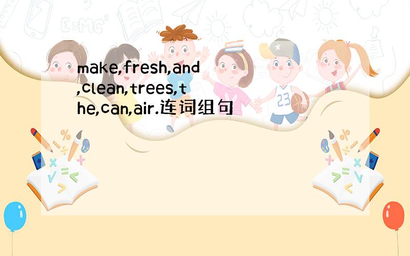 make,fresh,and,clean,trees,the,can,air.连词组句